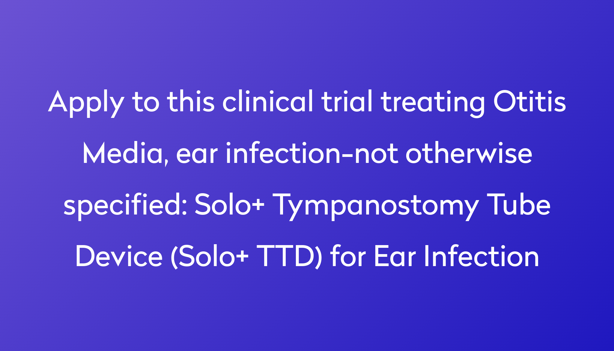 Solo+ Tympanostomy Tube Device (Solo+ TTD) for Ear Infection Clinical